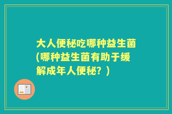 大人吃哪种益生菌(哪种益生菌有助于缓解成年人?) 大人吃哪种益生菌(哪种益生菌有助于缓解成年人?)