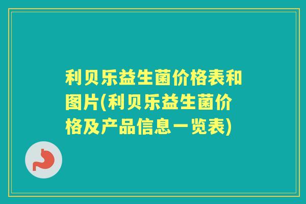 利贝乐益生菌价格表和图片(利贝乐益生菌价格及产品信息一览表)