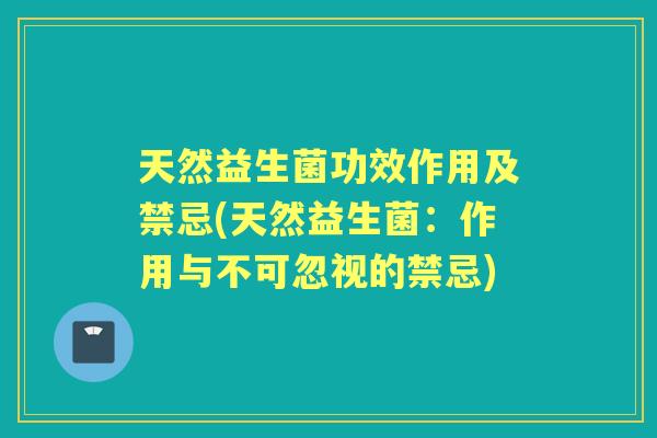 天然益生菌功效作用及禁忌(天然益生菌:作用与不可忽视的禁忌) 天然益生菌功效作用及禁忌(天然益生菌:作用与不可忽视的禁忌)