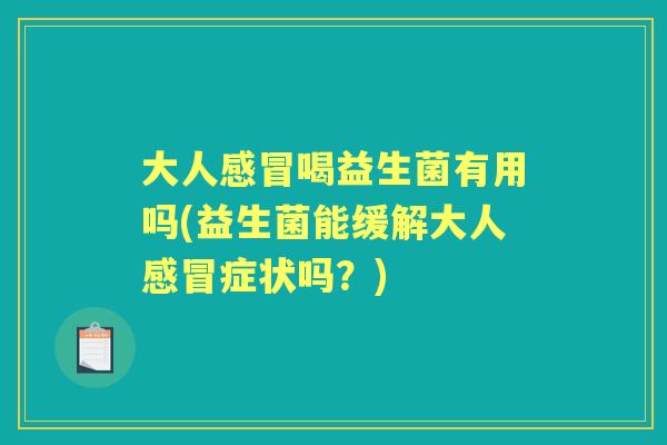 大人喝益生菌有用吗(益生菌能缓解大人症状吗?) 大人喝益生菌有用吗(益生菌能缓解大人症状吗?)