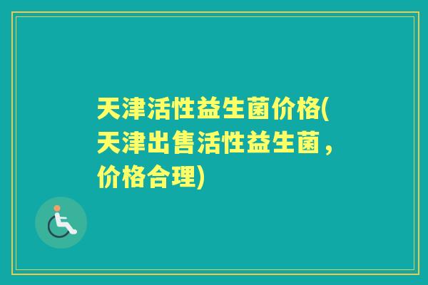 天津活性益生菌价格(天津出售活性益生菌，价格合理)