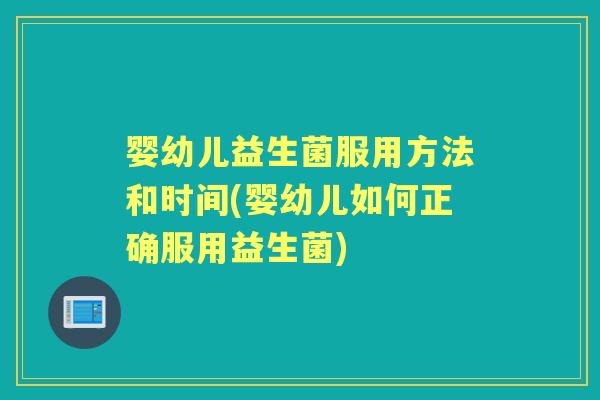 婴幼儿益生菌服用方法和时间(婴幼儿如何正确服用益生菌)