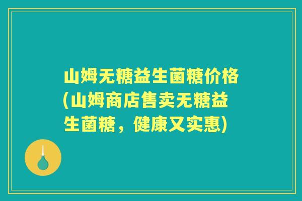 山姆无糖益生菌糖价格(山姆商店售卖无糖益生菌糖,健康又实惠) 山姆无糖益生菌糖价格(山姆商店售卖无糖益生菌糖,健康又实惠)