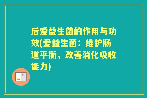 后爱益生菌的作用与功效(爱益生菌:维护肠道平衡,改善消化吸收能力) 后爱益生菌的作用与功效(爱益生菌:维护肠道平衡,改善消化吸收能力)