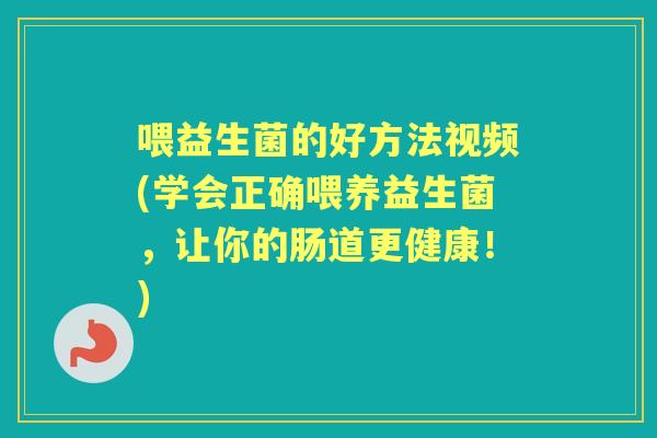 喂益生菌的好方法视频(学会正确喂养益生菌，让你的肠道更健康！)