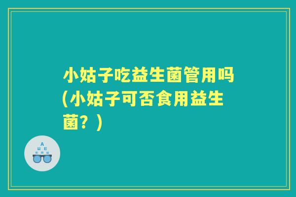 小姑子吃益生菌管用吗(小姑子可否食用益生菌？)