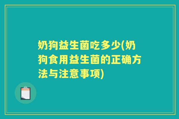 奶狗益生菌吃多少(奶狗食用益生菌的正确方法与注意事项) 奶狗益生菌吃多少(奶狗食用益生菌的正确方法与注意事项)
