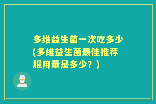 多维益生菌一次吃多少(多维益生菌佳推荐服用量是多少?) 多维益生菌一次吃多少(多维益生菌佳推荐服用量是多少?)