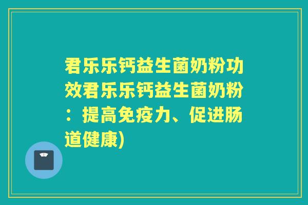 君乐乐钙益生菌奶粉功效君乐乐钙益生菌奶粉:提高力、促进肠道健康) 君乐乐钙益生菌奶粉功效君乐乐钙益生菌奶粉:提高力、促进肠道健康)