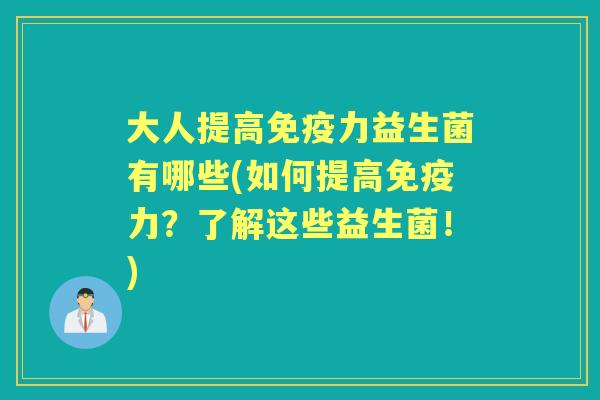 大人提高力益生菌有哪些(如何提高力?了解这些益生菌!) 大人提高力益生菌有哪些(如何提高力?了解这些益生菌!)