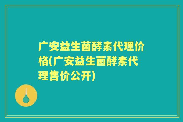 广安益生菌酵素代理价格(广安益生菌酵素代理售价公开)