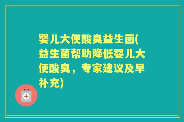 婴儿大便酸臭益生菌(益生菌帮助降低婴儿大便酸臭,专家建议及早补充) 婴儿大便酸臭益生菌(益生菌帮助降低婴儿大便酸臭,专家建议及早补充)