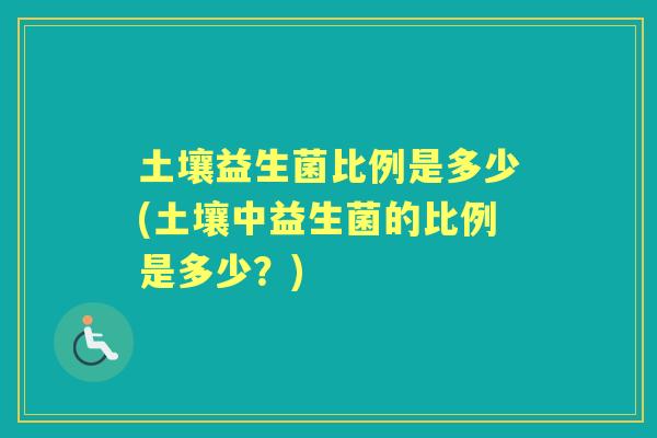 土壤益生菌比例是多少(土壤中益生菌的比例是多少?) 土壤益生菌比例是多少(土壤中益生菌的比例是多少?)