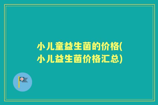 小儿童益生菌的价格(小儿益生菌价格汇总)