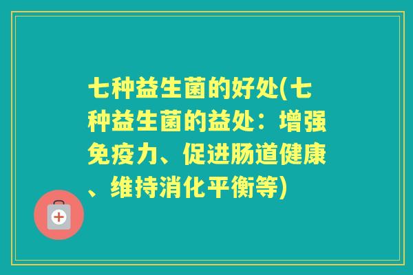 七种益生菌的好处(七种益生菌的益处:增强力、促进肠道健康、维持消化平衡等) 七种益生菌的好处(七种益生菌的益处:增强力、促进肠道健康、维持消化平衡等)