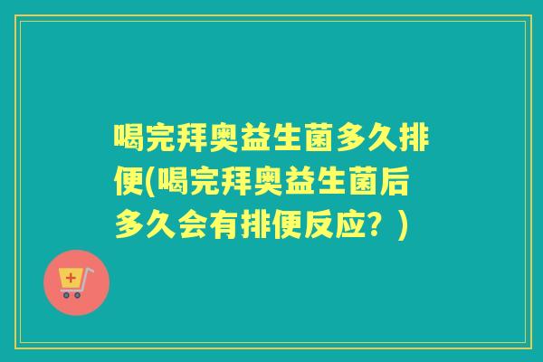 喝完拜奥益生菌多久排便(喝完拜奥益生菌后多久会有排便反应？)