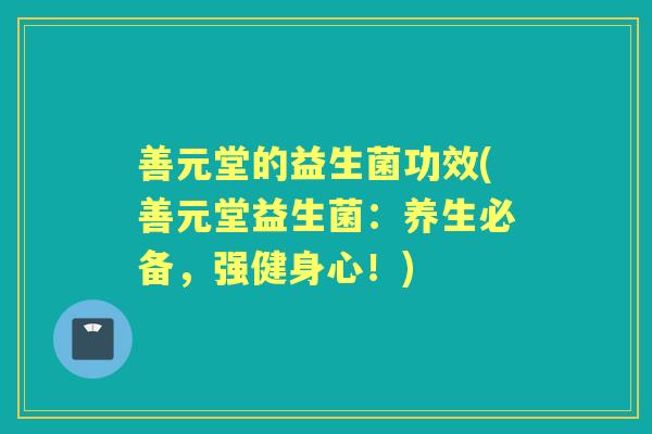 善元堂的益生菌功效(善元堂益生菌:养生必备,强健身心!) 善元堂的益生菌功效(善元堂益生菌:养生必备,强健身心!)