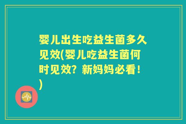 婴儿出生吃益生菌多久见效(婴儿吃益生菌何时见效?新妈妈必看!) 婴儿出生吃益生菌多久见效(婴儿吃益生菌何时见效?新妈妈必看!)