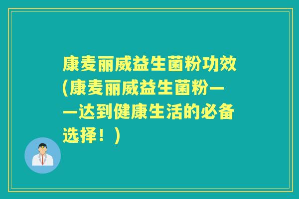 康麦丽威益生菌粉功效(康麦丽威益生菌粉——达到健康生活的必备选择!) 康麦丽威益生菌粉功效(康麦丽威益生菌粉——达到健康生活的必备选择!)