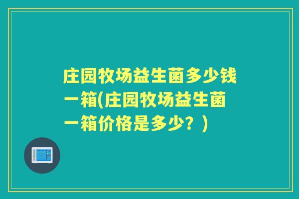 庄园牧场益生菌多少钱一箱(庄园牧场益生菌一箱价格是多少？)