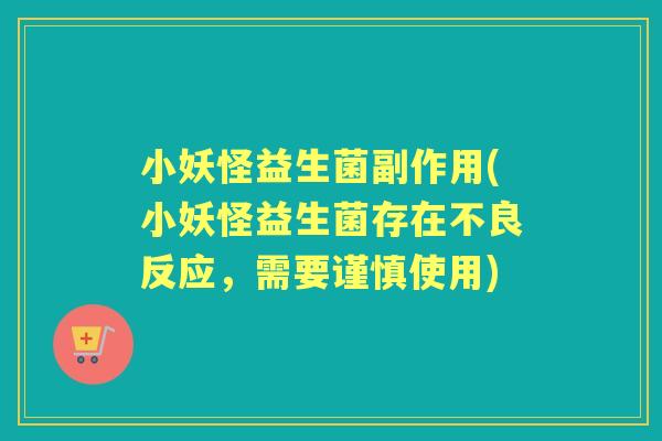 小妖怪益生菌副作用(小妖怪益生菌存在不良反应,需要谨慎使用) 小妖怪益生菌副作用(小妖怪益生菌存在不良反应,需要谨慎使用)