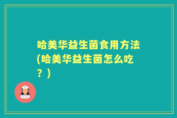哈美华益生菌食用方法(哈美华益生菌怎么吃?) 哈美华益生菌食用方法(哈美华益生菌怎么吃?)