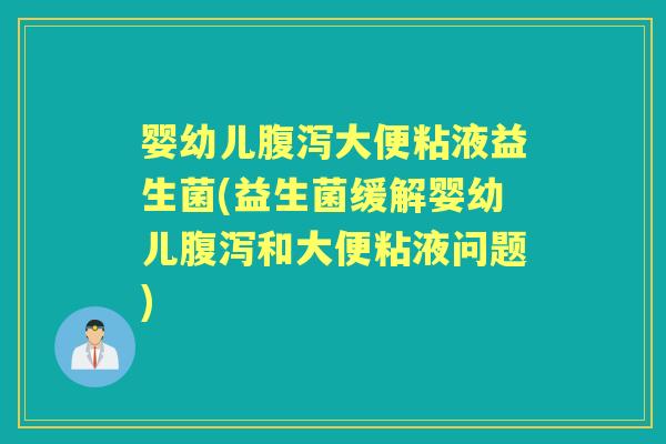 婴幼儿大便粘液益生菌(益生菌缓解婴幼儿和大便粘液问题) 婴幼儿大便粘液益生菌(益生菌缓解婴幼儿和大便粘液问题)