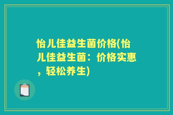 怡儿佳益生菌价格(怡儿佳益生菌：价格实惠，轻松养生)