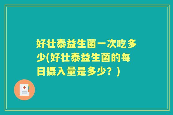 好壮泰益生菌一次吃多少(好壮泰益生菌的每日摄入量是多少？)