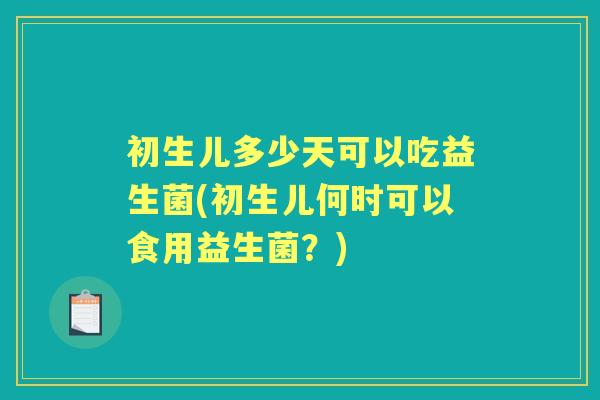 初生儿多少天可以吃益生菌(初生儿何时可以食用益生菌？)
