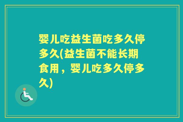 婴儿吃益生菌吃多久停多久(益生菌不能长期食用,婴儿吃多久停多久) 婴儿吃益生菌吃多久停多久(益生菌不能长期食用,婴儿吃多久停多久)