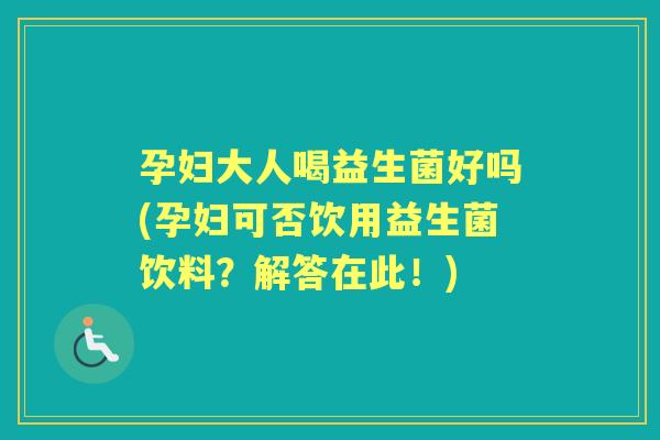 孕妇大人喝益生菌好吗(孕妇可否饮用益生菌饮料?解答在此!) 孕妇大人喝益生菌好吗(孕妇可否饮用益生菌饮料?解答在此!)