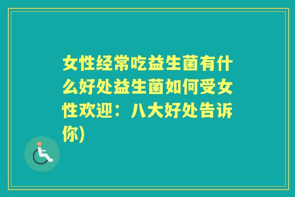 女性经常吃益生菌有什么好处益生菌如何受女性欢迎：八大好处告诉你)