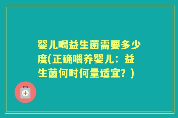 婴儿喝益生菌需要多少度(正确喂养婴儿:益生菌何时何量适宜?) 婴儿喝益生菌需要多少度(正确喂养婴儿:益生菌何时何量适宜?)