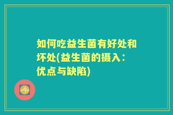 如何吃益生菌有好处和坏处(益生菌的摄入:优点与缺陷) 如何吃益生菌有好处和坏处(益生菌的摄入:优点与缺陷)