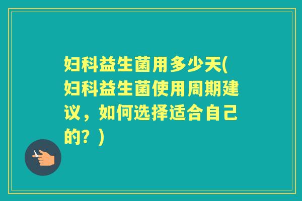 益生菌用多少天(益生菌使用周期建议，如何选择适合自己的？)