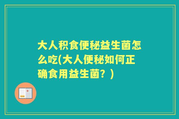 大人积食益生菌怎么吃(大人如何正确食用益生菌?) 大人积食益生菌怎么吃(大人如何正确食用益生菌?)