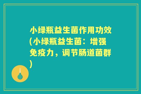 小绿瓶益生菌作用功效(小绿瓶益生菌:增强力,调节肠道菌群) 小绿瓶益生菌作用功效(小绿瓶益生菌:增强力,调节肠道菌群)