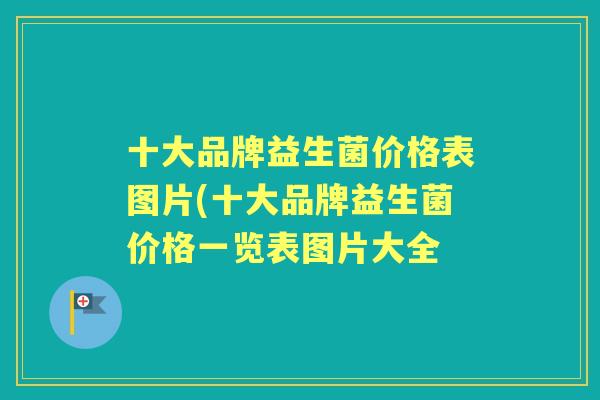 十大品牌益生菌价格表图片(十大品牌益生菌价格一览表图片大全