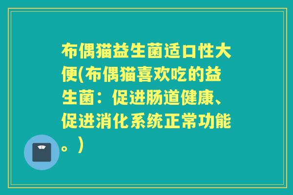 布偶猫益生菌适口性大便(布偶猫喜欢吃的益生菌:促进肠道健康、促进消化系统正常功能。) 布偶猫益生菌适口性大便(布偶猫喜欢吃的益生菌:促进肠道健康、促进消化系统正常功能。)