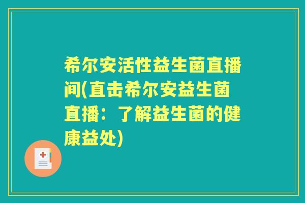 希尔安活性益生菌直播间(直击希尔安益生菌直播:了解益生菌的健康益处) 希尔安活性益生菌直播间(直击希尔安益生菌直播:了解益生菌的健康益处)