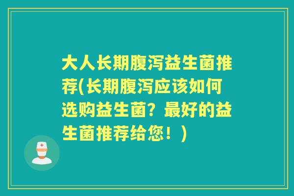 大人长期益生菌推荐(长期应该如何选购益生菌？好的益生菌推荐给您！)