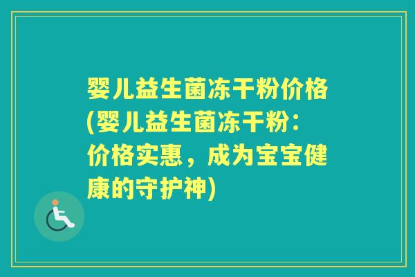 婴儿益生菌冻干粉价格(婴儿益生菌冻干粉：价格实惠，成为宝宝健康的守护神)