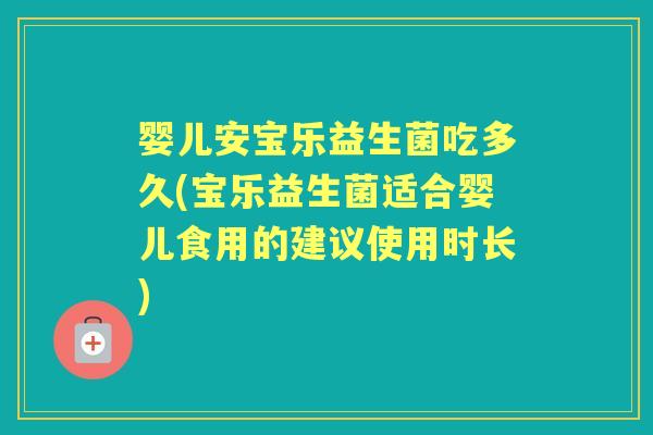 婴儿安宝乐益生菌吃多久(宝乐益生菌适合婴儿食用的建议使用时长) 婴儿安宝乐益生菌吃多久(宝乐益生菌适合婴儿食用的建议使用时长)