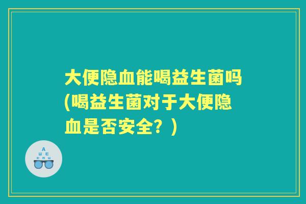 大便隐能喝益生菌吗(喝益生菌对于大便隐是否安全？)