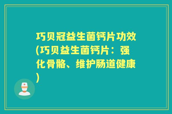 巧贝冠益生菌钙片功效(巧贝益生菌钙片:强化骨骼、维护肠道健康) 巧贝冠益生菌钙片功效(巧贝益生菌钙片:强化骨骼、维护肠道健康)