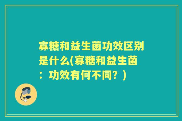 寡糖和益生菌功效区别是什么(寡糖和益生菌：功效有何不同？)