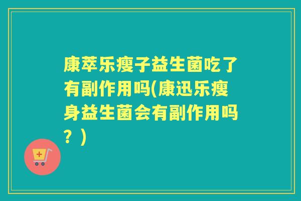 康萃乐瘦子益生菌吃了有副作用吗(康迅乐瘦身益生菌会有副作用吗?) 康萃乐瘦子益生菌吃了有副作用吗(康迅乐瘦身益生菌会有副作用吗?)
