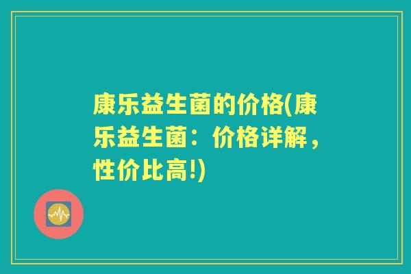 康乐益生菌的价格(康乐益生菌:价格详解,性价比高!) 康乐益生菌的价格(康乐益生菌:价格详解,性价比高!)