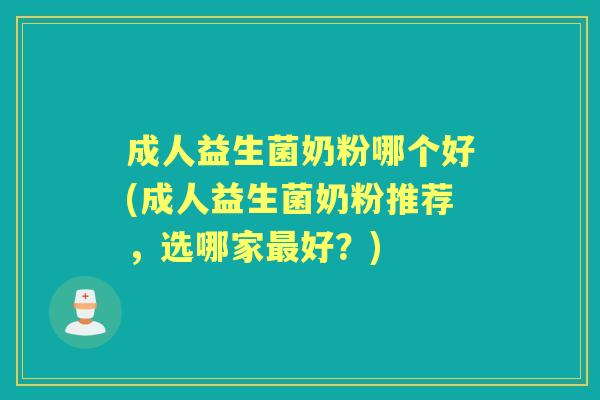 成人益生菌奶粉哪个好(成人益生菌奶粉推荐,选哪家好?) 成人益生菌奶粉哪个好(成人益生菌奶粉推荐,选哪家好?)